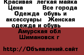 Красивая, легкая майка › Цена ­ 580 - Все города Одежда, обувь и аксессуары » Женская одежда и обувь   . Амурская обл.,Шимановск г.